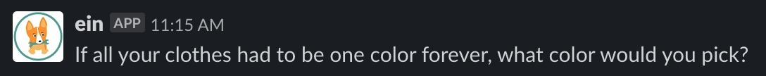 Screenshot of the Corgibytes Slackbot named Ein asking "if all of your clothes had to be one color forever what would you pick?"